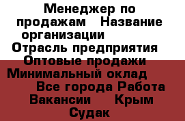 Менеджер по продажам › Название организации ­ Ulmart › Отрасль предприятия ­ Оптовые продажи › Минимальный оклад ­ 45 000 - Все города Работа » Вакансии   . Крым,Судак